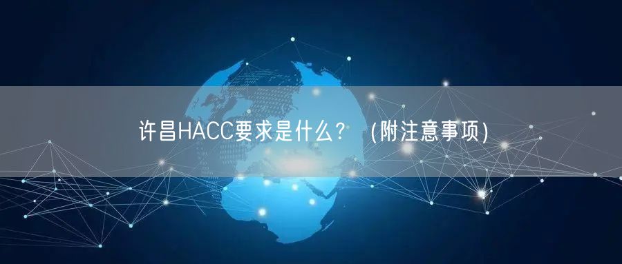 许昌HACC要求是什么,（附注意事项）