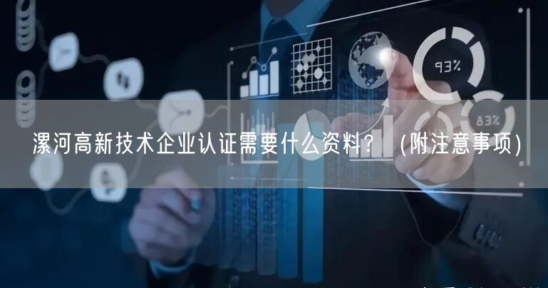 漯河高新技术企业认证需要什么资料,（附注意事项）