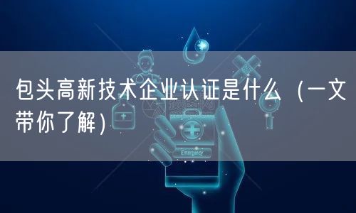 包头高新技术企业认证是什么（一文带你了解）