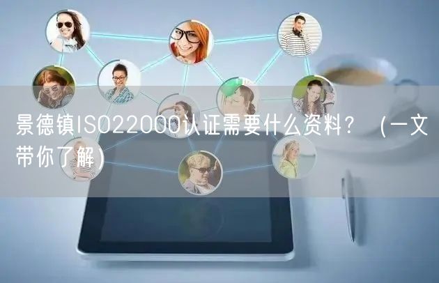 景德镇ISO22000认证需要什么资料,（一文带你了解）