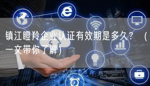 镇江瞪羚企业认证有效期是多久,（一文带你了解）