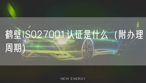鹤壁ISO27001认证是什么（附办理周期）