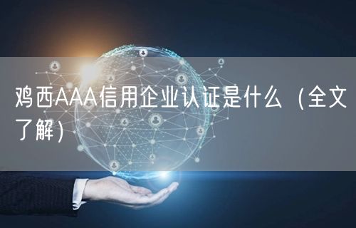 鸡西AAA信用企业认证是什么（全文了解）