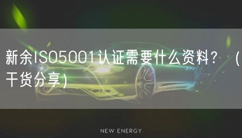 新余ISO5001认证需要什么资料,（干货分享）
