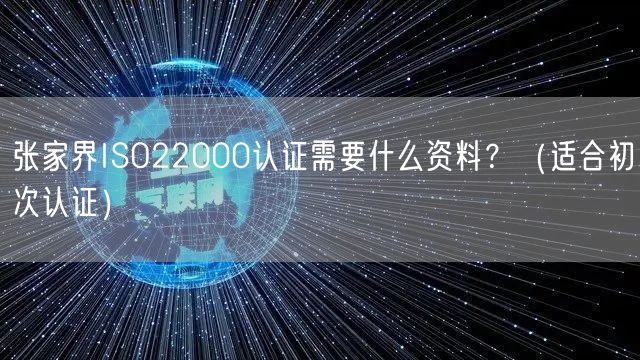 张家界ISO22000认证需要什么资料,（适合初次认证）