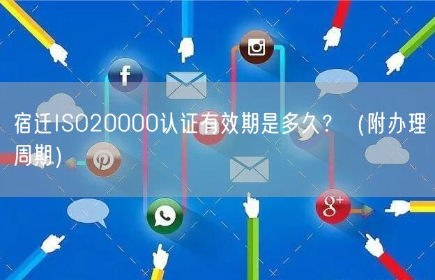 宿迁ISO20000认证有效期是多久,（附办理周期）