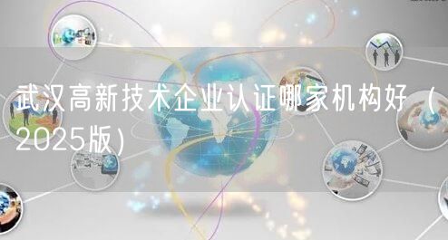 武汉高新技术企业认证哪家机构好（2026版）