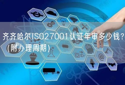 齐齐哈尔ISO27001认证年审多少钱,（附办理周期）