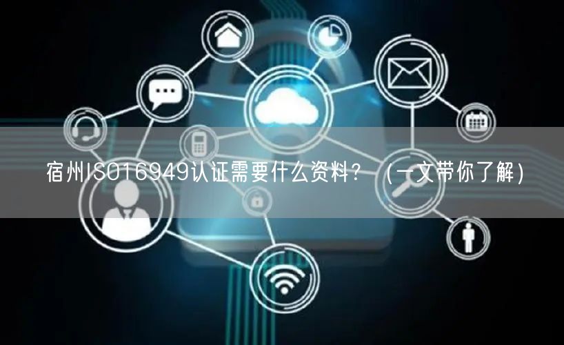 宿州ISO16949认证需要什么资料,（一文带你了解）