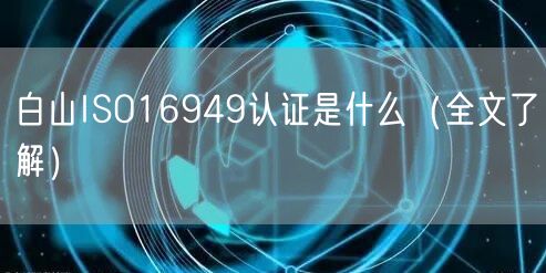 白山ISO16949认证是什么（全文了解）