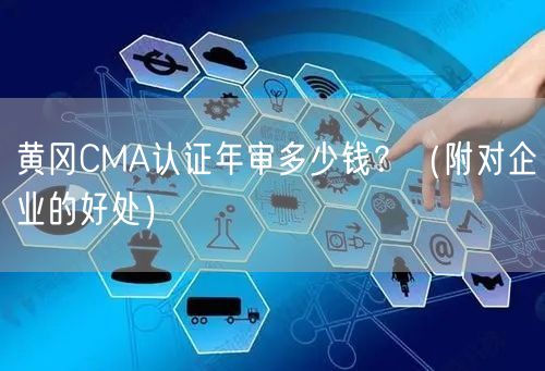黄冈CMA认证年审多少钱,（附对企业的好处）