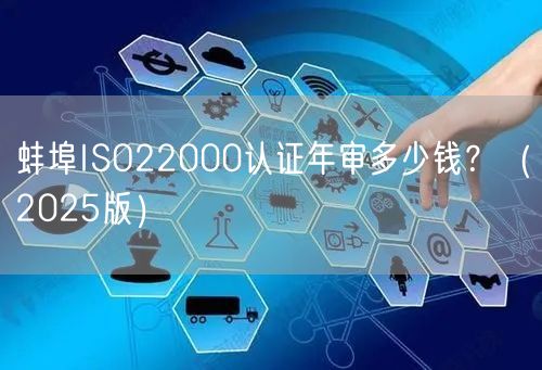 蚌埠ISO22000认证年审多少钱,（2026版）