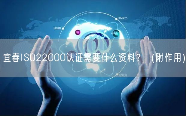 宜春ISO22000认证需要什么资料,（附作用）