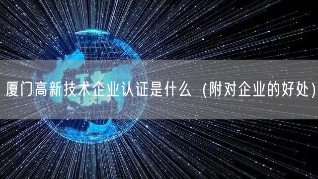 厦门高新技术企业认证是什么（附对企业的好处）