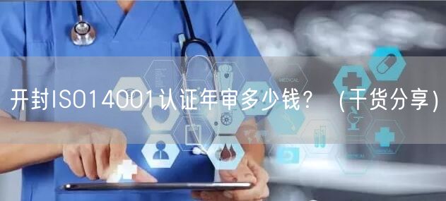 开封ISO14001认证年审多少钱,（干货分享）