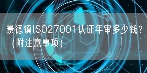 景德镇ISO27001认证年审多少钱,（附注意事项）