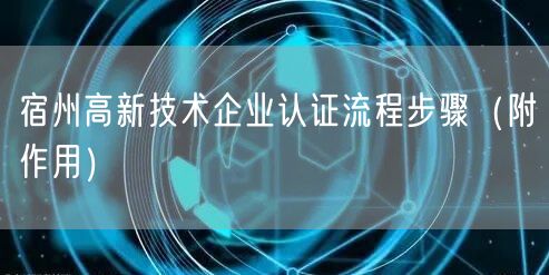 宿州高新技术企业认证流程步骤（附作用）