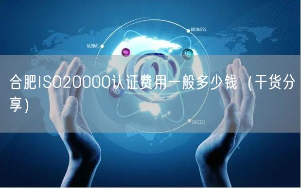 合肥ISO20000认证费用一般多少钱（干货分享）