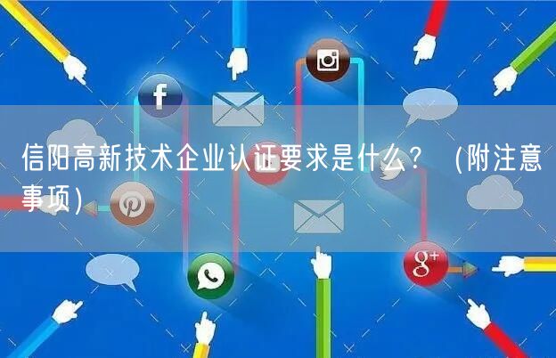 信阳高新技术企业认证要求是什么,（附注意事项）