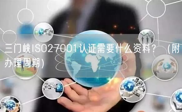 三门峡ISO27001认证需要什么资料,（附办理周期）
