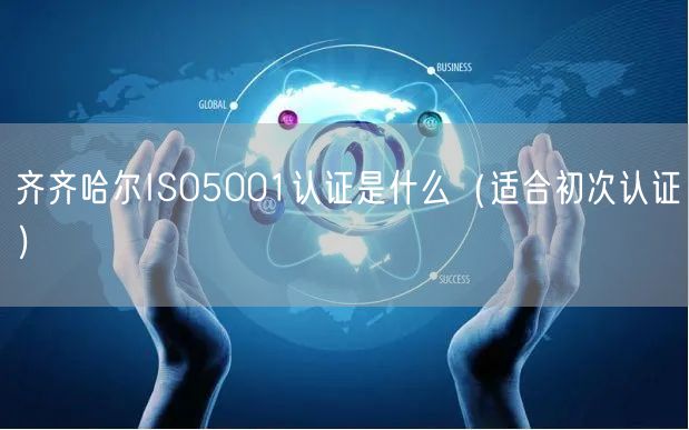 齐齐哈尔ISO5001认证是什么（适合初次认证）