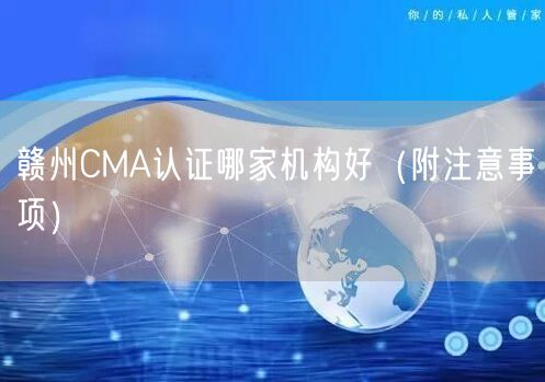 赣州CMA认证哪家机构好（附注意事项）