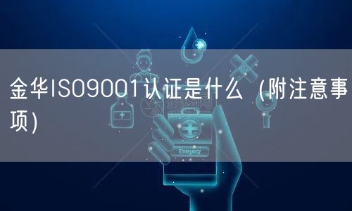 金华ISO9001认证是什么（附注意事项）