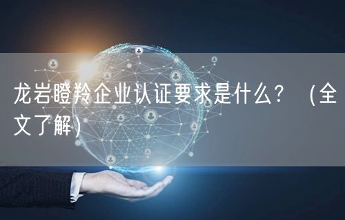 龙岩瞪羚企业认证要求是什么,（全文了解）