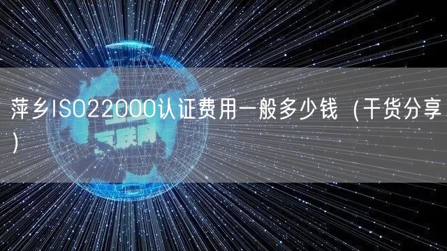 萍乡ISO22000认证费用一般多少钱（干货分享）