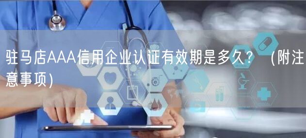 驻马店AAA信用企业认证有效期是多久,（附注意事项）