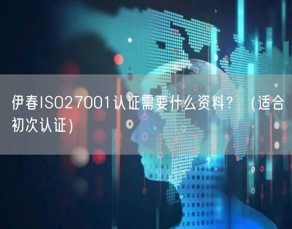 伊春ISO27001认证需要什么资料,（适合初次认证）
