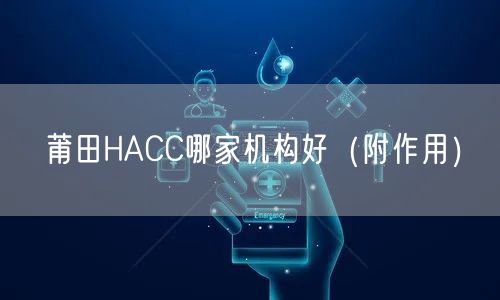 莆田HACC哪家机构好（附作用）