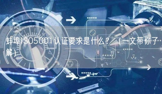 蚌埠ISO5001认证要求是什么,（一文带你了解）