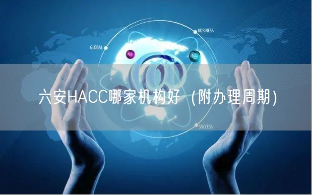 六安HACC哪家机构好（附办理周期）