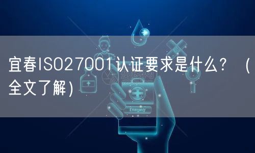 宜春ISO27001认证要求是什么,（全文了解）