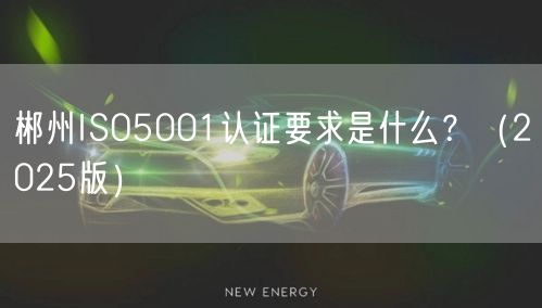 郴州ISO5001认证要求是什么,（2026版）