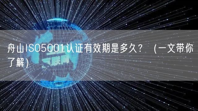 舟山ISO5001认证有效期是多久,（一文带你了解）
