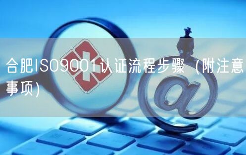 合肥ISO9001认证流程步骤（附注意事项）