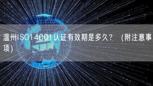 温州ISO14001认证有效期是多久,（附注意事项）
