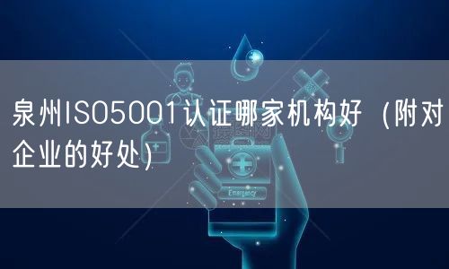 泉州ISO5001认证哪家机构好（附对企业的好处）