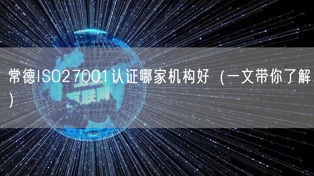 常德ISO27001认证哪家机构好（一文带你了解）