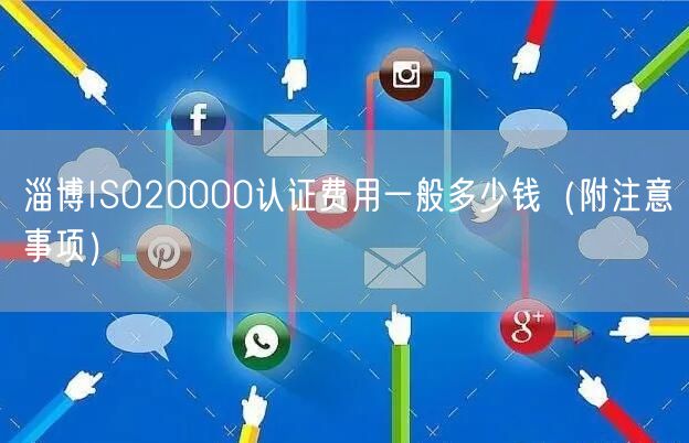 淄博ISO20000认证费用一般多少钱（附注意事项）