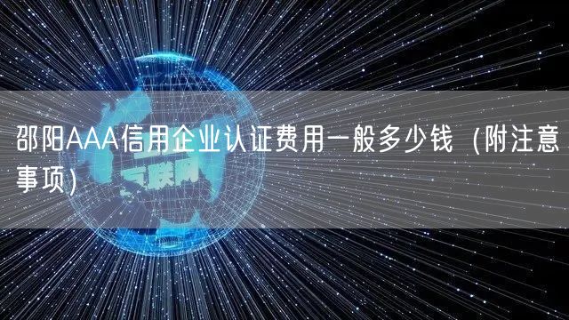 邵阳AAA信用企业认证费用一般多少钱（附注意事项）