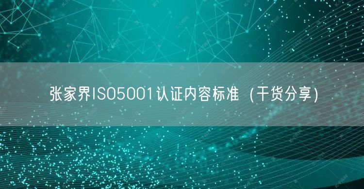 张家界ISO5001认证内容标准（干货分享）