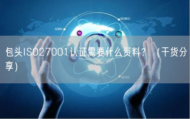 包头ISO27001认证需要什么资料,（干货分享）