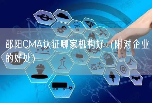 邵阳CMA认证哪家机构好（附对企业的好处）