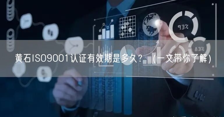黄石ISO9001认证有效期是多久,（一文带你了解）