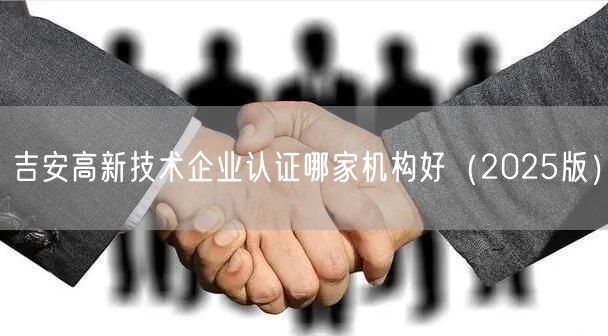 吉安高新技术企业认证哪家机构好（2026版）