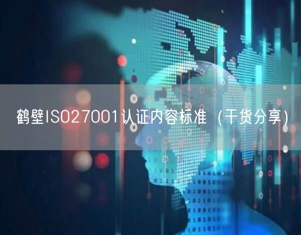 鹤壁ISO27001认证内容标准（干货分享）
