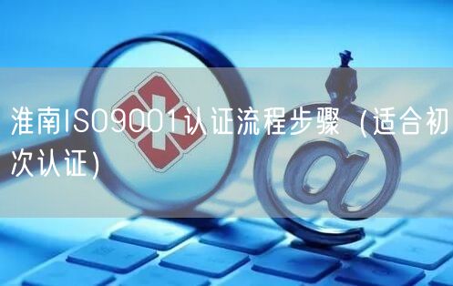 淮南ISO9001认证流程步骤（适合初次认证）